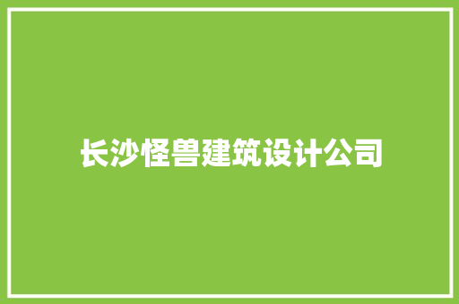 长沙怪兽建筑设计公司