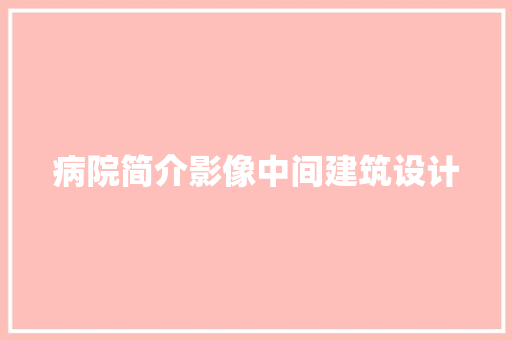 病院简介影像中间建筑设计