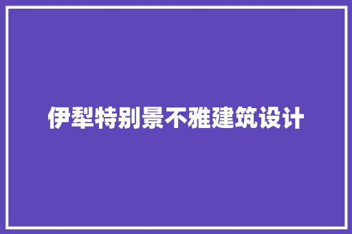 伊犁特别景不雅建筑设计