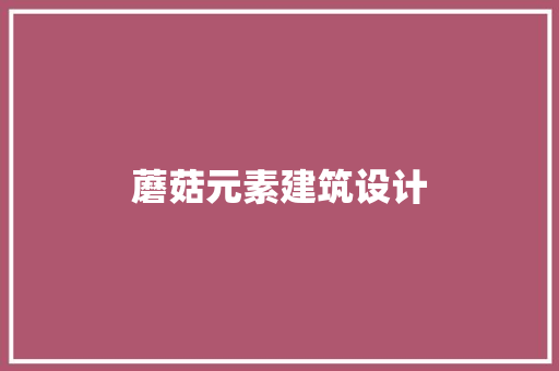蘑菇元素建筑设计 工艺流程