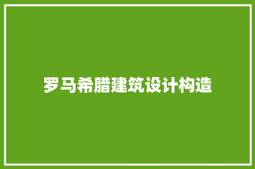 罗马希腊建筑设计构造 知识问答