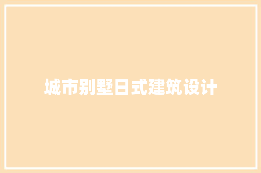 城市别墅日式建筑设计 施工管理