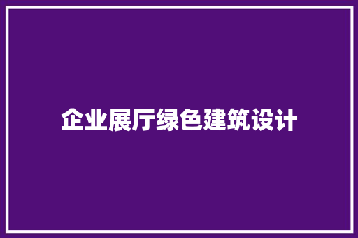 企业展厅绿色建筑设计