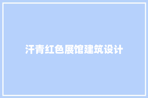 汗青红色展馆建筑设计