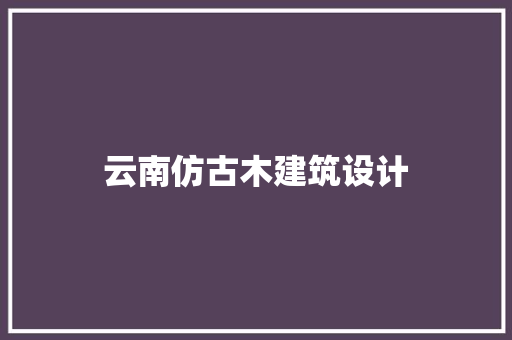 云南仿古木建筑设计