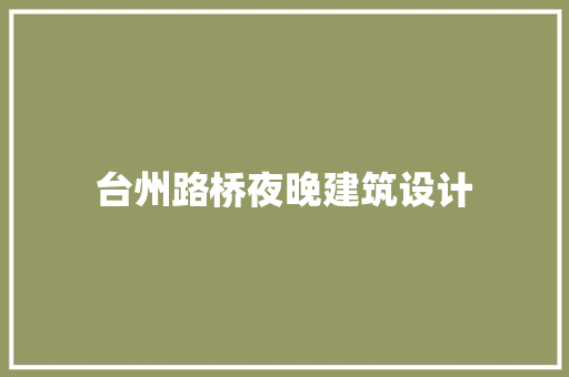 台州路桥夜晚建筑设计 施工工艺