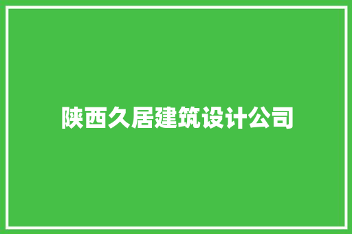 陕西久居建筑设计公司