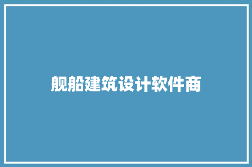 舰船建筑设计软件商 设计原则