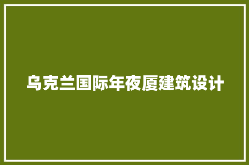 乌克兰国际年夜厦建筑设计