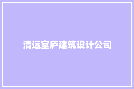 清远室庐建筑设计公司