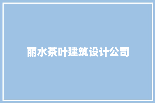 丽水茶叶建筑设计公司