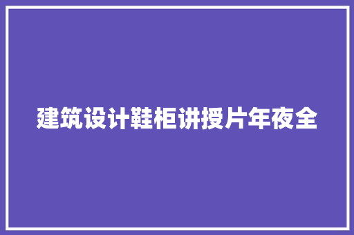 建筑设计鞋柜讲授片年夜全