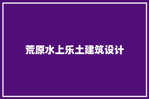 荒原水上乐土建筑设计
