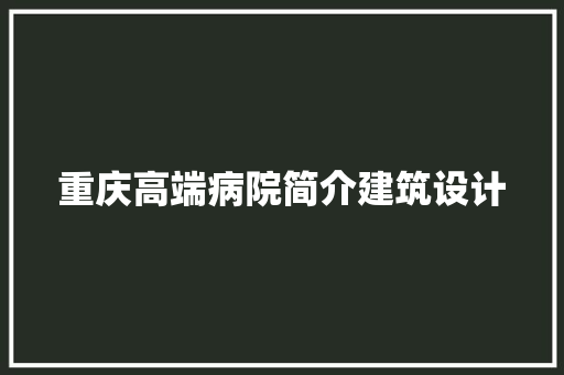 重庆高端病院简介建筑设计