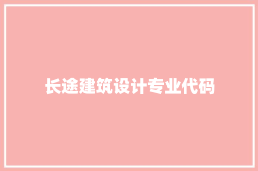 长途建筑设计专业代码 施工技术