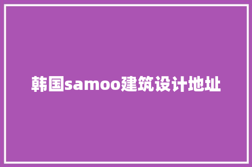 韩国samoo建筑设计地址