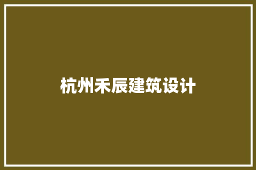 杭州禾辰建筑设计 施工工艺