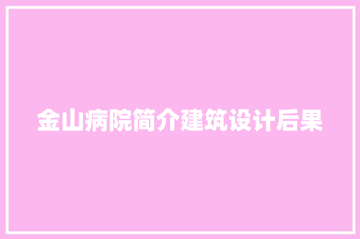 金山病院简介建筑设计后果