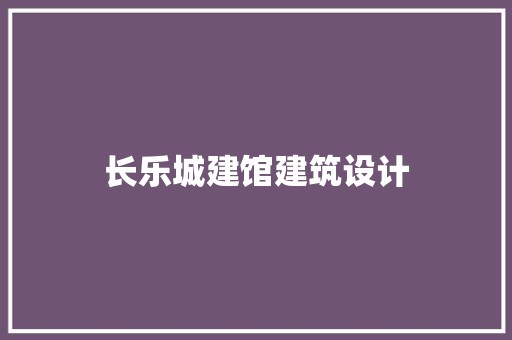 长乐城建馆建筑设计