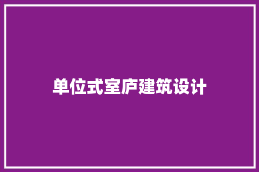 单位式室庐建筑设计 施工管理