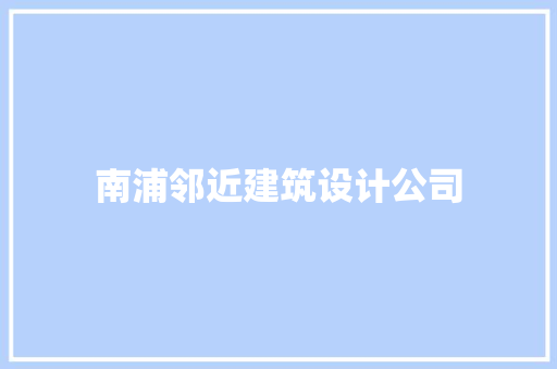 南浦邻近建筑设计公司