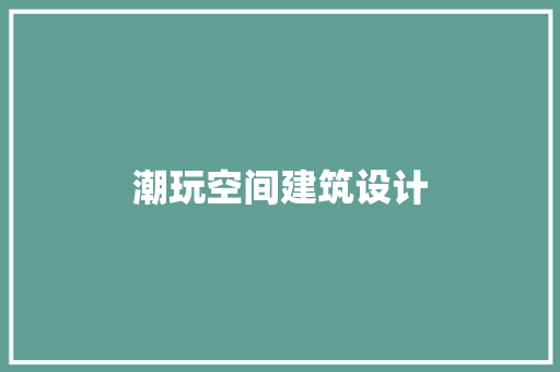 潮玩空间建筑设计 生态建筑设计
