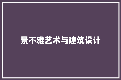 景不雅艺术与建筑设计