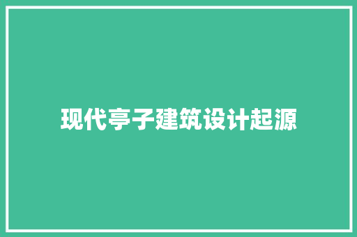 现代亭子建筑设计起源