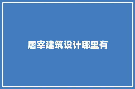 屠宰建筑设计哪里有 常见问题