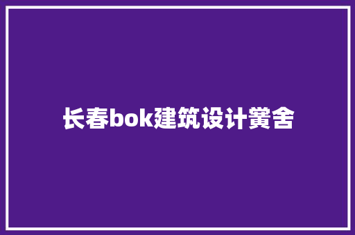 长春bok建筑设计黉舍