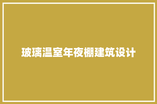 玻璃温室年夜棚建筑设计
