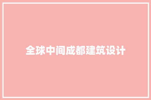 全球中间成都建筑设计 材料设备