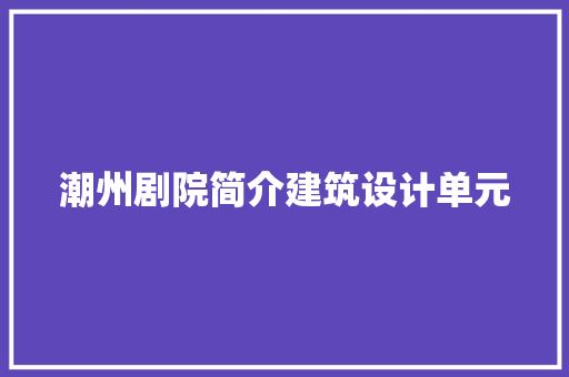 潮州剧院简介建筑设计单元 施工管理