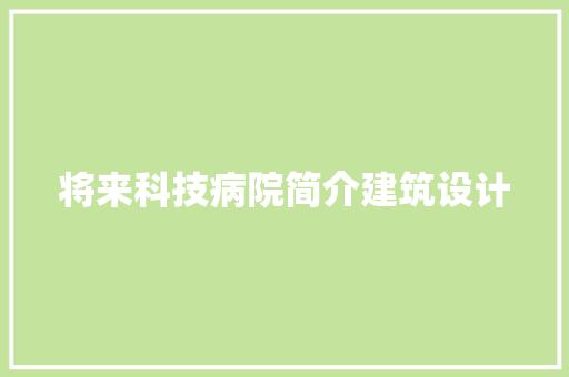 将来科技病院简介建筑设计