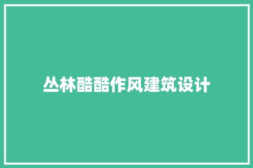 丛林酷酷作风建筑设计 生态建筑设计