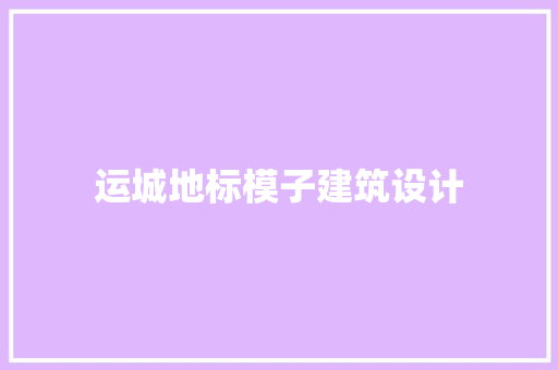运城地标模子建筑设计 施工技术