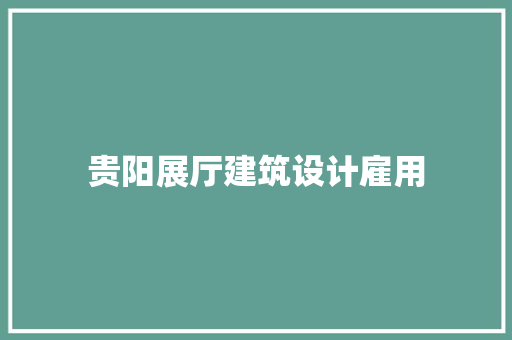 贵阳展厅建筑设计雇用