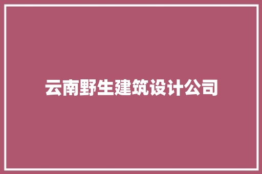 云南野生建筑设计公司