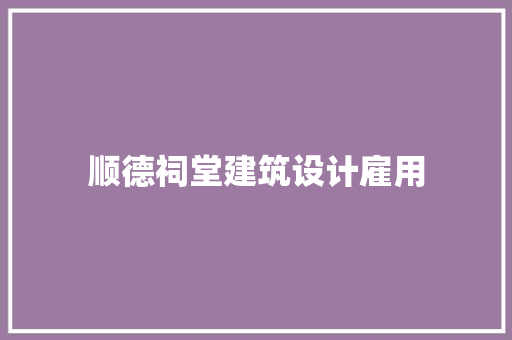 顺德祠堂建筑设计雇用