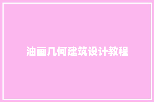 油画几何建筑设计教程 施工管理