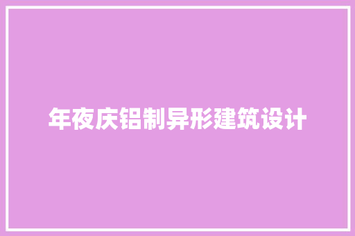 年夜庆铝制异形建筑设计