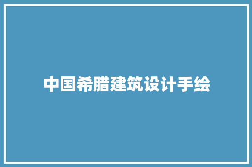 中国希腊建筑设计手绘 材料设备