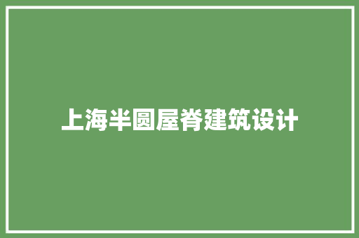 上海半圆屋脊建筑设计 建筑设计
