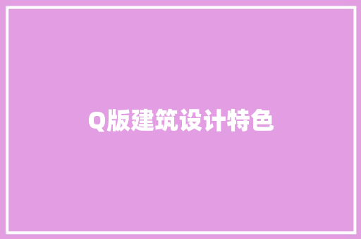 Q版建筑设计特色 材料设备