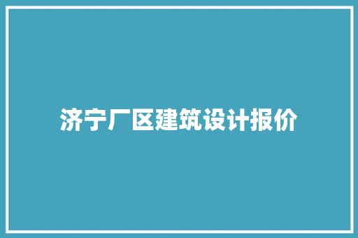 济宁厂区建筑设计报价 新型材料