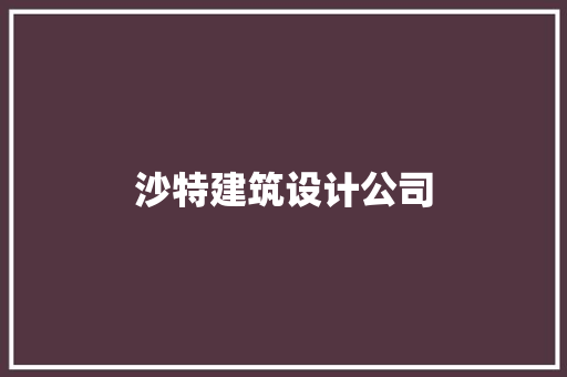沙特建筑设计公司