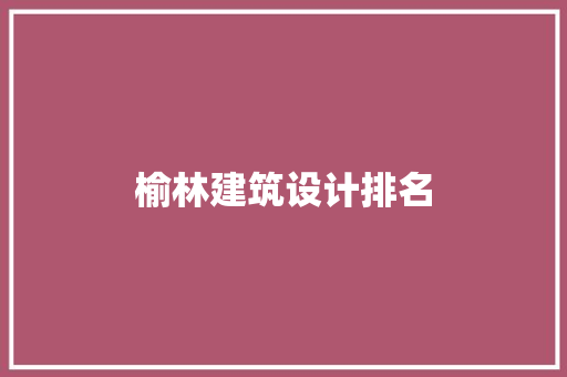榆林建筑设计排名