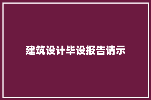 建筑设计毕设报告请示