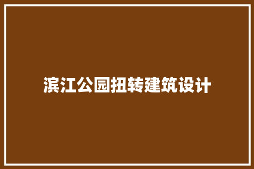 滨江公园扭转建筑设计 新型材料