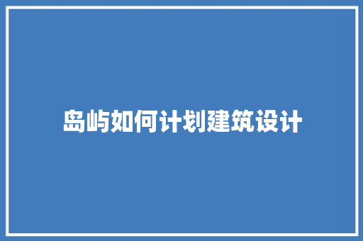 岛屿如何计划建筑设计